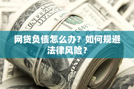武汉网贷负债怎么办？如何规避法律风险？