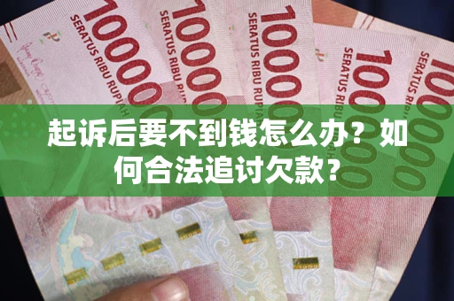 武汉起诉后要不到钱怎么办？如何合法追讨欠款？