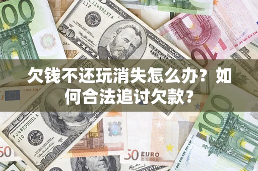 武汉欠钱不还玩消失怎么办？如何合法追讨欠款？