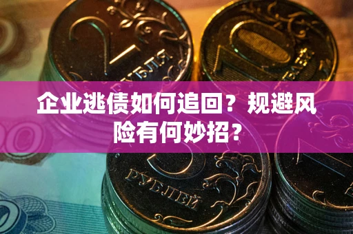 武汉企业逃债如何追回？规避风险有何妙招？