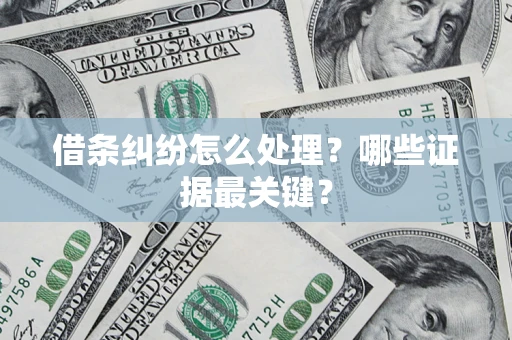 武汉借条纠纷怎么处理？哪些证据最关键？