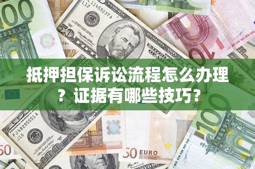武汉抵押担保诉讼流程怎么办理？证据有哪些技巧？