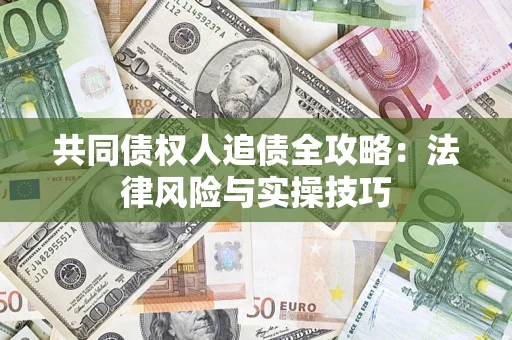 武汉共同债权人追债全攻略：法律风险与实操技巧