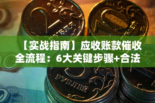 武汉【实战指南】应收账款催收全流程：6大关键步骤+合法回款技巧