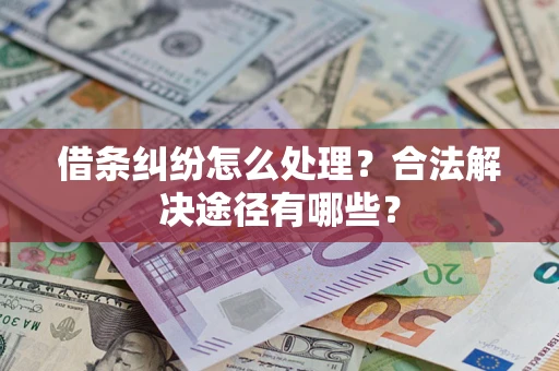武汉借条纠纷怎么处理？合法解决途径有哪些？