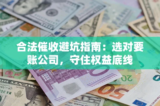 武汉合法催收避坑指南：选对要账公司，守住权益底线