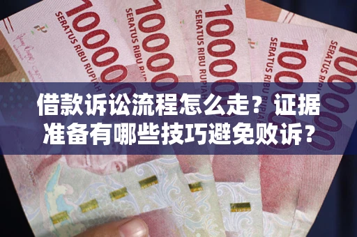 武汉借款诉讼流程怎么走？证据准备有哪些技巧避免败诉？