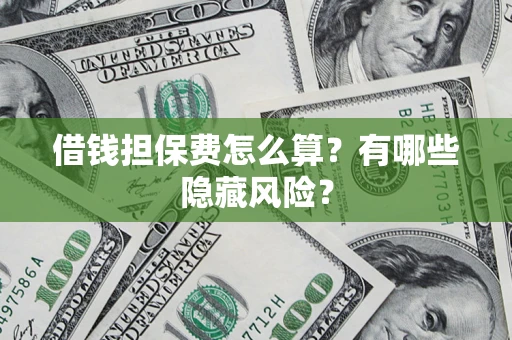武汉借钱担保费怎么算？有哪些隐藏风险？