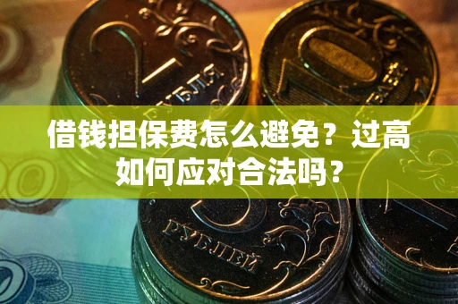 武汉借钱担保费怎么避免？过高如何应对合法吗？