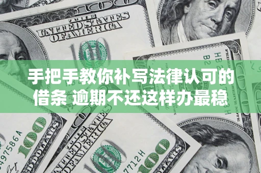 武汉手把手教你补写法律认可的借条 逾期不还这样办最稳妥