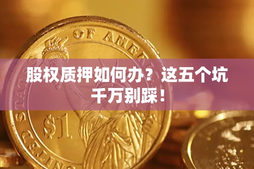 武汉股权质押如何办？这五个坑千万别踩！