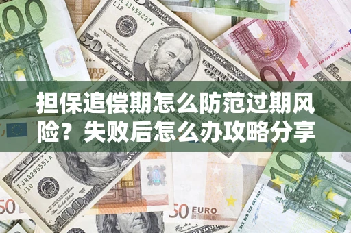 武汉担保追偿期怎么防范过期风险？失败后怎么办攻略分享