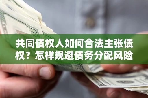 武汉共同债权人如何合法主张债权？怎样规避债务分配风险？