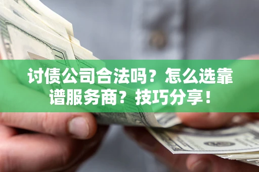 武汉讨债公司合法吗？怎么选靠谱服务商？技巧分享！