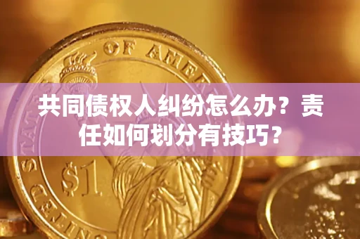 武汉共同债权人纠纷怎么办？责任如何划分有技巧？