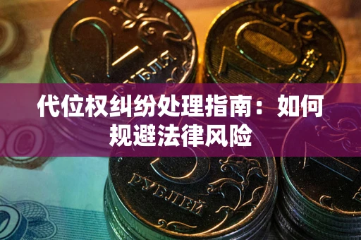 武汉代位权纠纷处理指南:如何规避法律风险 武汉代位权纠纷处理指南:如何规避法律风险