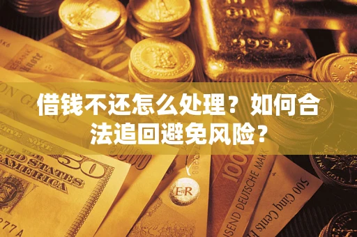 武汉借钱不还怎么处理？如何合法追回避免风险？