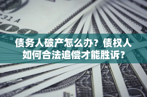 武汉债务人破产怎么办？债权人如何合法追偿才能胜诉？