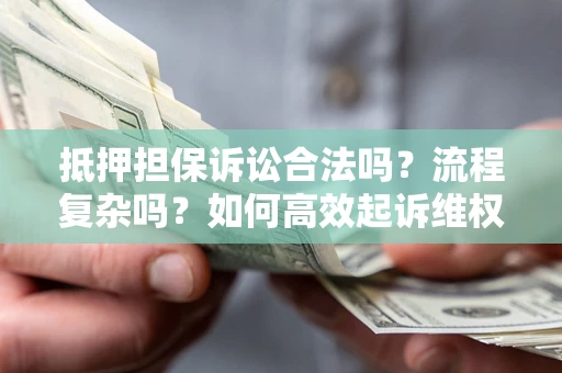 武汉抵押担保诉讼合法吗？流程复杂吗？如何高效起诉维权？
