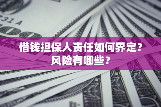 武汉借钱担保人责任如何界定?风险有哪些? 武汉借钱担保人责任如何界定?风险有哪些?
