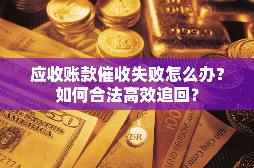 武汉应收账款催收失败怎么办？如何合法高效追回？