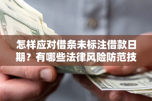 武汉怎样应对借条未标注借款日期？有哪些法律风险防范技巧？