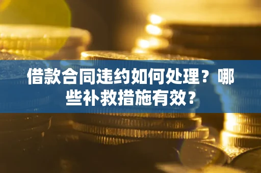 武汉借款合同违约如何处理？哪些补救措施有效？
