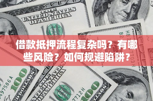 武汉借款抵押流程复杂吗？有哪些风险？如何规避陷阱？
