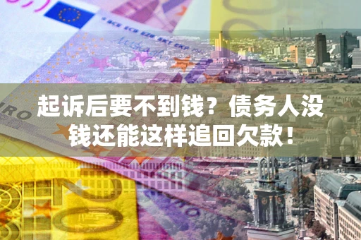 武汉起诉后要不到钱？债务人没钱还能这样追回欠款！