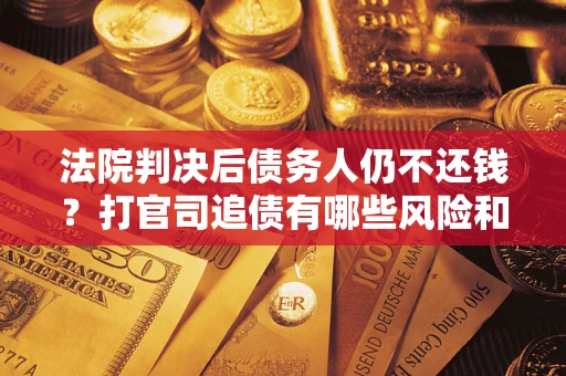武汉法院判决后债务人仍不还钱？打官司追债有哪些风险和技巧？