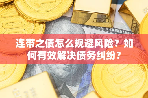 武汉连带之债怎么规避风险？如何有效解决债务纠纷？