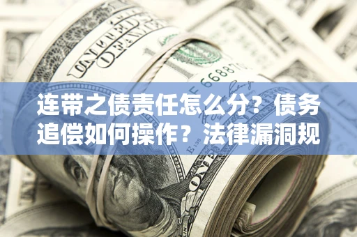 武汉连带之债责任怎么分？债务追偿如何操作？法律漏洞规避指南