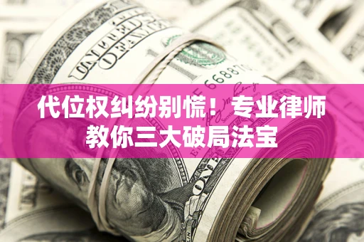 武汉代位权纠纷别慌！专业律师教你三大破局法宝