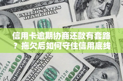 武汉信用卡逾期协商还款有套路？拖欠后如何守住信用底线？