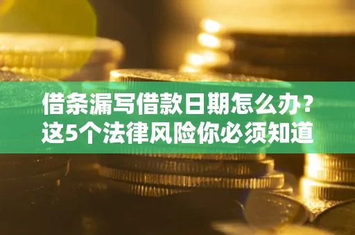 武汉借条漏写借款日期怎么办？这5个法律风险你必须知道