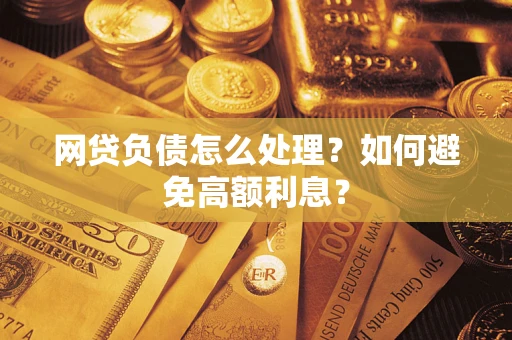 武汉网贷负债怎么处理？如何避免高额利息？