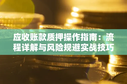 武汉应收账款质押操作指南：流程详解与风险规避实战技巧