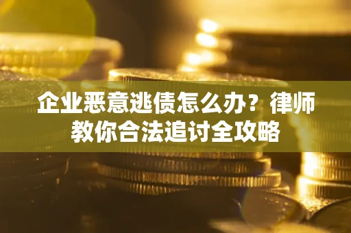 武汉企业恶意逃债怎么办？律师教你合法追讨全攻略