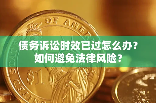 武汉债务诉讼时效已过怎么办？如何避免法律风险？