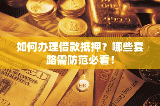 武汉如何办理借款抵押？哪些套路需防范必看！