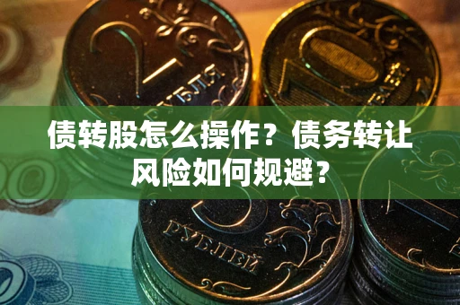 武汉债转股怎么操作？债务转让风险如何规避？