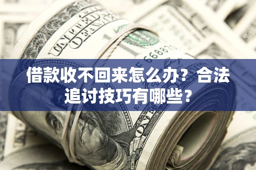 武汉借款收不回来怎么办？合法追讨技巧有哪些？
