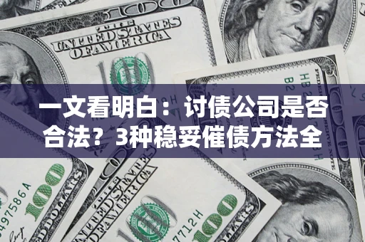 武汉一文看明白：讨债公司是否合法？3种稳妥催债方法全解析
