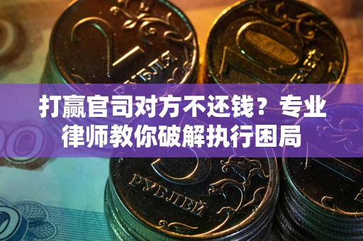 武汉打赢官司对方不还钱？专业律师教你破解执行困局