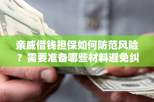 武汉亲戚借钱担保如何防范风险？需要准备哪些材料避免纠纷？