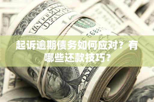 武汉起诉逾期债务如何应对？有哪些还款技巧？