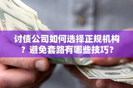 武汉讨债公司如何选择正规机构？避免套路有哪些技巧？