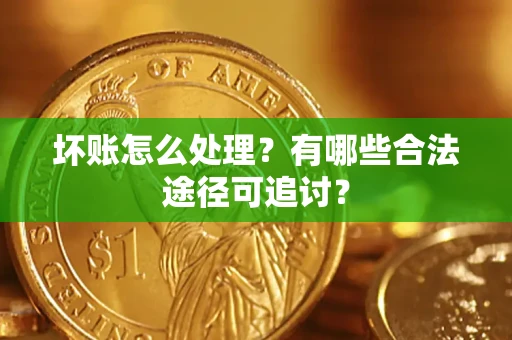 武汉坏账怎么处理？有哪些合法途径可追讨？