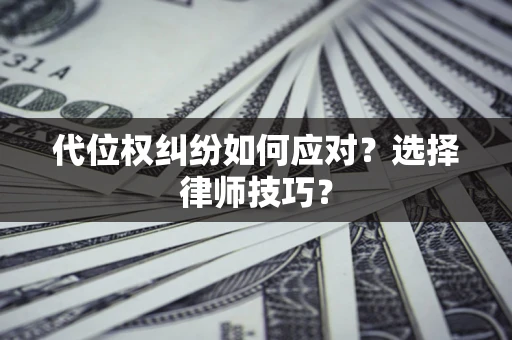 武汉代位权纠纷如何应对？选择律师技巧？