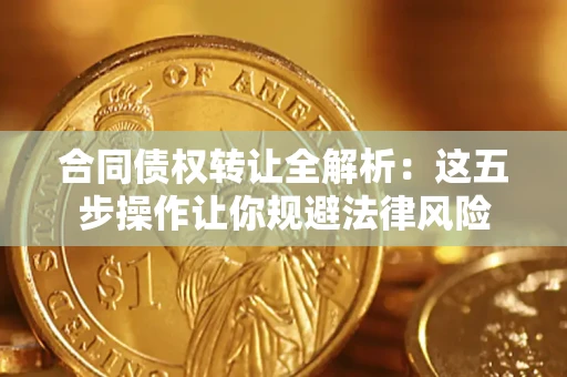 武汉合同债权转让全解析：这五步操作让你规避法律风险